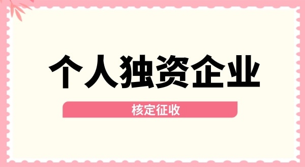 深圳個(gè)人獨(dú)資企業(yè)核定征收取消了嗎？核定征收改為查賬征收了嗎？