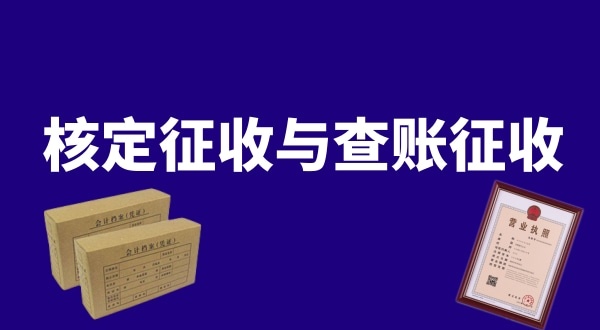 核定征收與查賬征收的區(qū)別是什么？公司核定征收好還是查賬征收好
