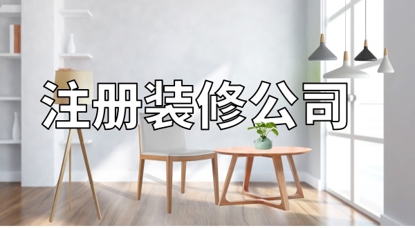 想注冊(cè)一家裝修公司怎么辦理？注冊(cè)裝修公司需要辦資質(zhì)嗎