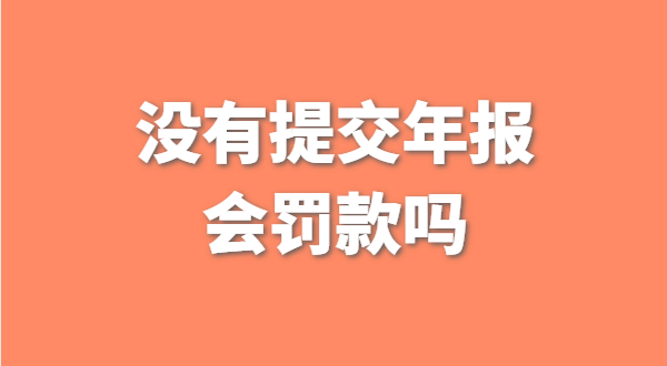 沒(méi)有提交工商年報(bào)會(huì)被罰款嗎？如何補(bǔ)交工商年報(bào)