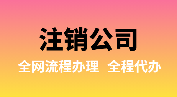 注銷公司可以全網流程辦理嗎？注銷公司如何在網上注銷