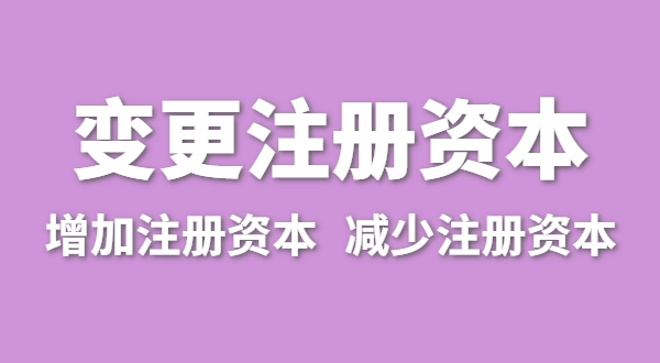 企業(yè)增加注冊資本怎么辦理？公司變更注冊資金流程有哪些
