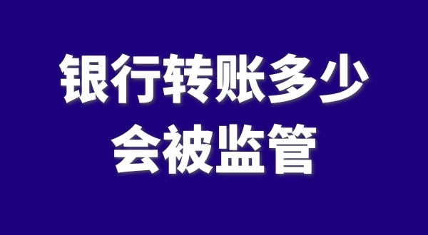 現(xiàn)在公轉(zhuǎn)私、私對私轉(zhuǎn)賬多少會被監(jiān)管？如何防止銀行基本戶被監(jiān)管？