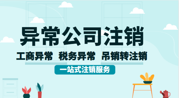 公司異常后想注銷怎么辦理？異常的公司注銷流程有哪些？