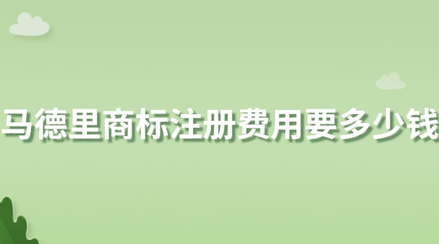 馬德里商標(biāo)注冊費用要多少錢