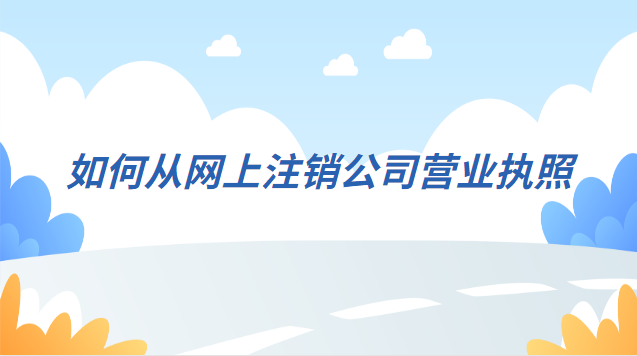 注銷(xiāo)公司營(yíng)業(yè)執(zhí)照詳細(xì)流程網(wǎng)上(如何在網(wǎng)上注銷(xiāo)公司的營(yíng)業(yè)執(zhí)照)