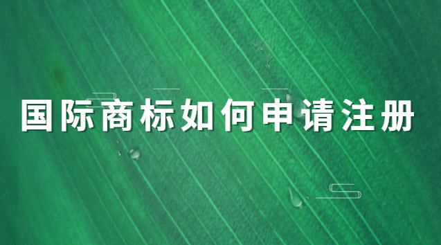 國(guó)際商標(biāo)如何申請(qǐng)注冊(cè)