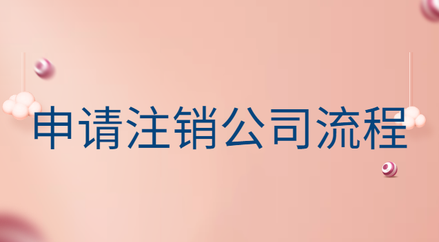 申請注銷公司流程及費(fèi)用(個人注冊的公司注銷需要什么)