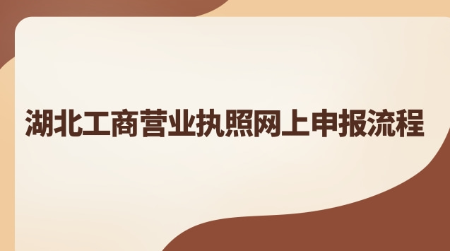 湖北工商營業(yè)執(zhí)照網上申報流程 湖北工商營業(yè)執(zhí)照網上申報網址