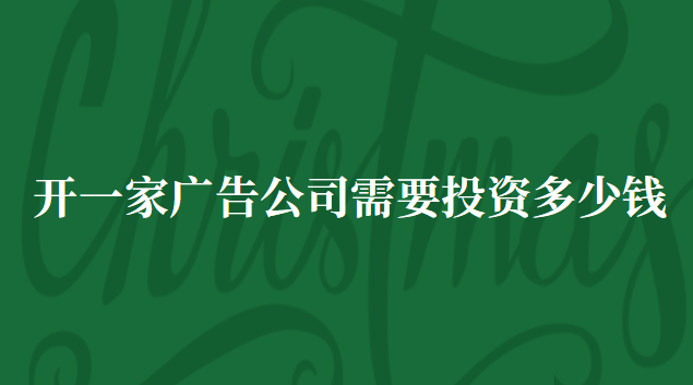 開(kāi)一家廣告公司需要投資多少錢(qián) 廣告制作公司投資多少錢(qián)